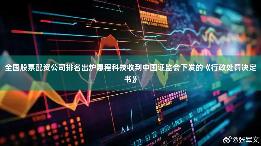 全国股票配资公司排名出炉惠程科技收到中国证监会下发的《行政处罚决定书》