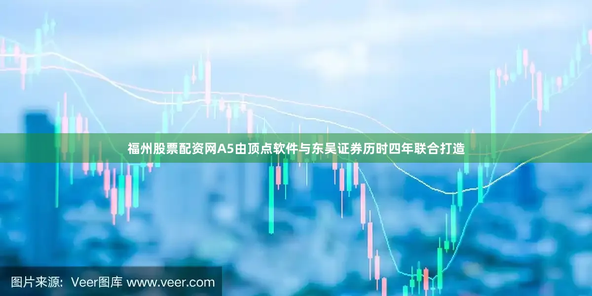 福州股票配资网　　A5由顶点软件与东吴证券历时四年联合打造