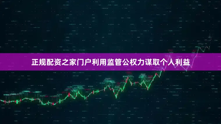 正规配资之家门户利用监管公权力谋取个人利益