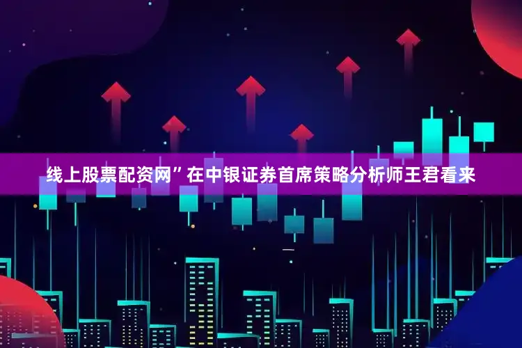 线上股票配资网”在中银证券首席策略分析师王君看来