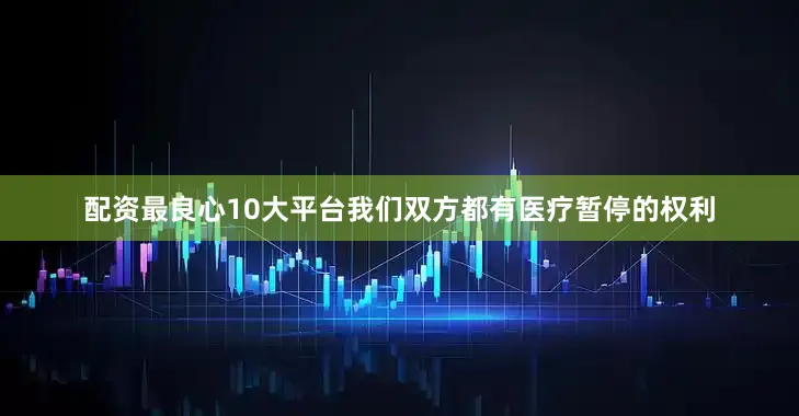 配资最良心10大平台我们双方都有医疗暂停的权利