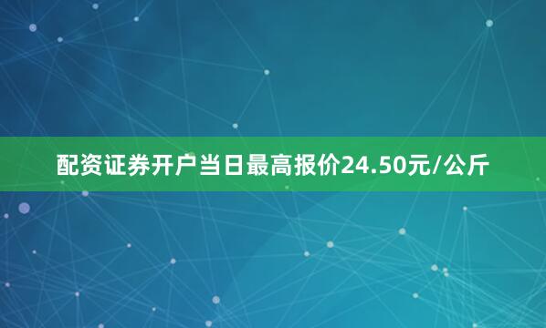 配资证券开户当日最高报价24.50元/公斤