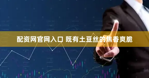 配资网官网入口 既有土豆丝的焦香爽脆