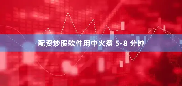 配资炒股软件用中火煮 5-8 分钟