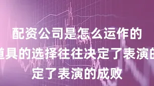 配资公司是怎么运作的魔术道具的选择往往决定了表演的成败