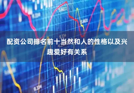 配资公司排名前十当然和人的性格以及兴趣爱好有关系