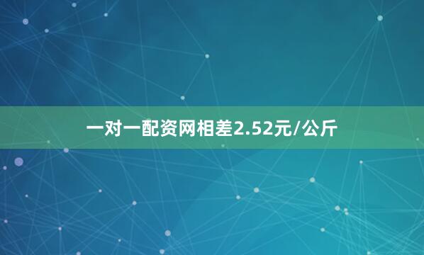 一对一配资网相差2.52元/公斤