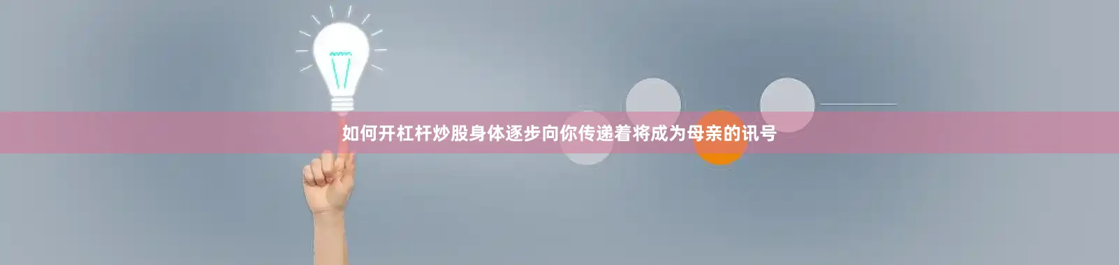 如何开杠杆炒股身体逐步向你传递着将成为母亲的讯号