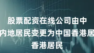 股票配资在线公司由中国内地居民变更为中国香港居民