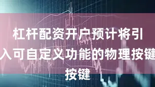 杠杆配资开户预计将引入可自定义功能的物理按键
