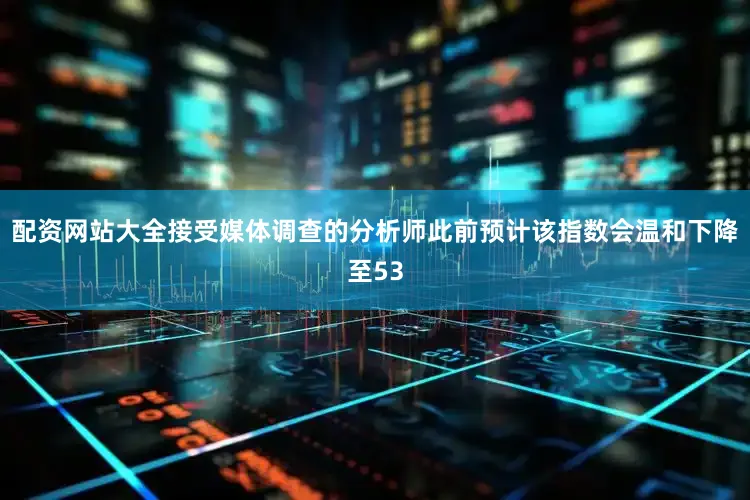 配资网站大全接受媒体调查的分析师此前预计该指数会温和下降至53