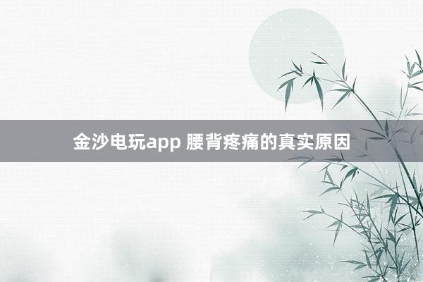 金沙電玩app 腰背疼痛的真實(shí)原因