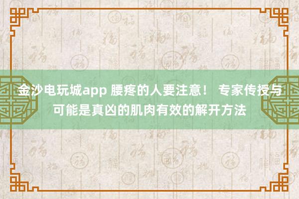 金沙電玩城app 腰疼的人要注意！ 專家傳授與可能是真兇的肌肉有效的解開(kāi)方法