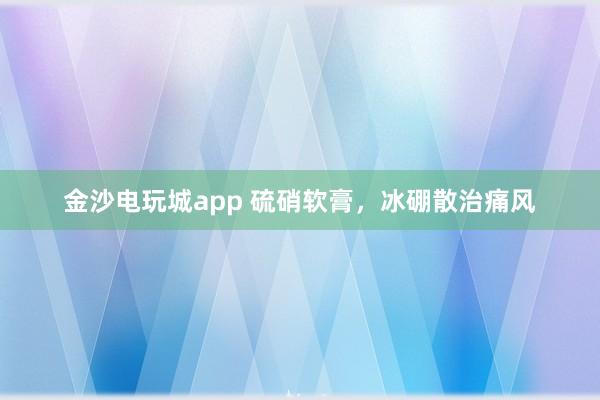 金沙電玩城app 硫硝軟膏，冰硼散治痛風