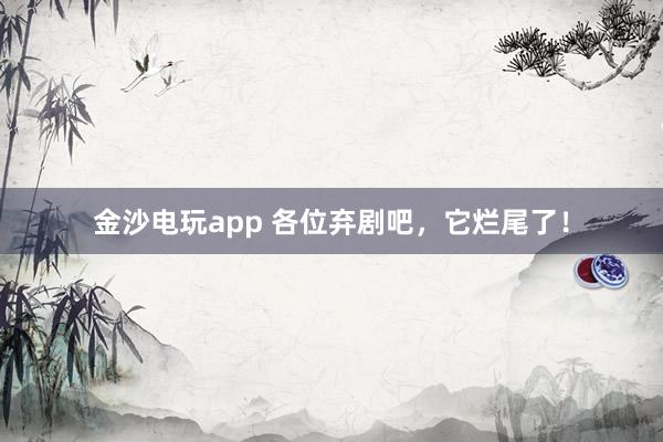 金沙電玩app 各位棄劇吧,它爛尾了!