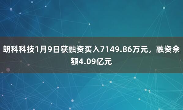 朗科科技1月9日獲融資買(mǎi)入7149.86萬(wàn)元,融資余額4.09億元