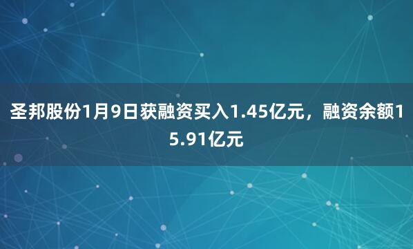圣邦股份1月9日獲融資買入1.45億元，融資余額15.91億元