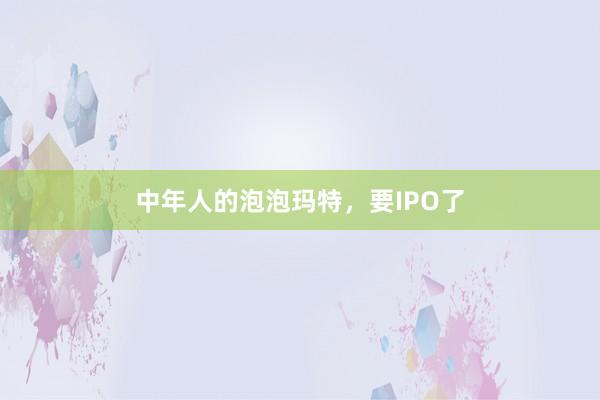 中年人的泡泡瑪特，要IPO了