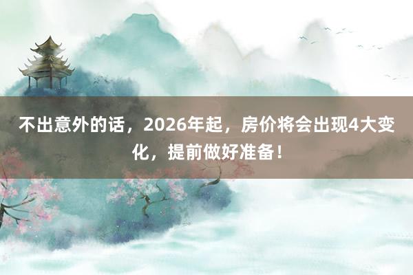 不出意外的話,2026年起,房價將會出現4大變化,提前做好準備!