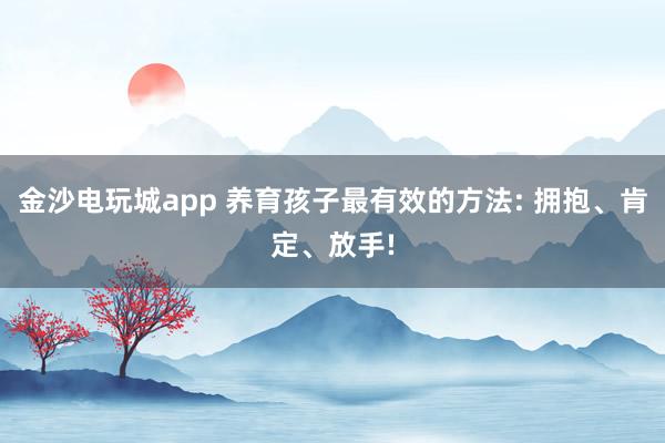 金沙電玩城app 養育孩子最有效的方法: 擁抱、肯定、放手!