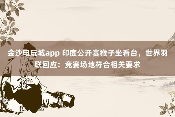 金沙電玩城app 印度公開賽猴子坐看臺,世界羽聯回應:競賽場地符合相關要求
