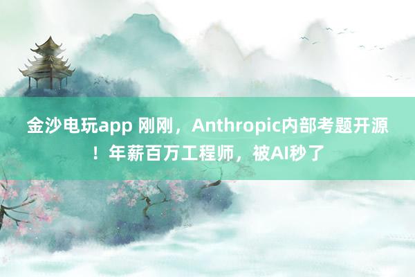 金沙電玩app 剛剛,Anthropic內部考題開源!年薪百萬工程師,被AI秒了