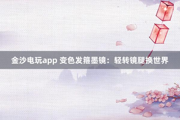 金沙電玩app 變色發(fā)箍墨鏡:輕轉(zhuǎn)鏡腿換世界