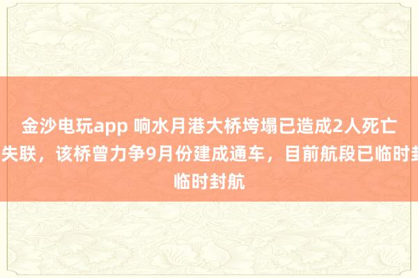 金沙電玩app 響水月港大橋垮塌已造成2人死亡3人失聯(lián),該橋曾力爭(zhēng)9月份建成通車,目前航段已臨時(shí)封航