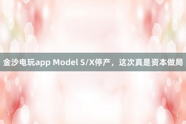 金沙電玩app Model S/X停產，這次真是資本做局