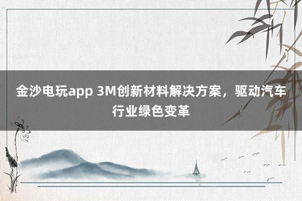 金沙電玩app 3M創(chuàng)新材料解決方案,驅(qū)動汽車行業(yè)綠色變革