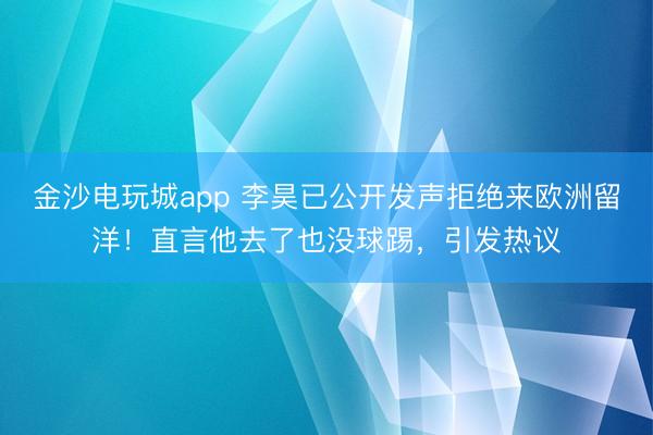 金沙電玩城app 李昊已公開發聲拒絕來歐洲留洋!直言他去了也沒球踢,引發熱議
