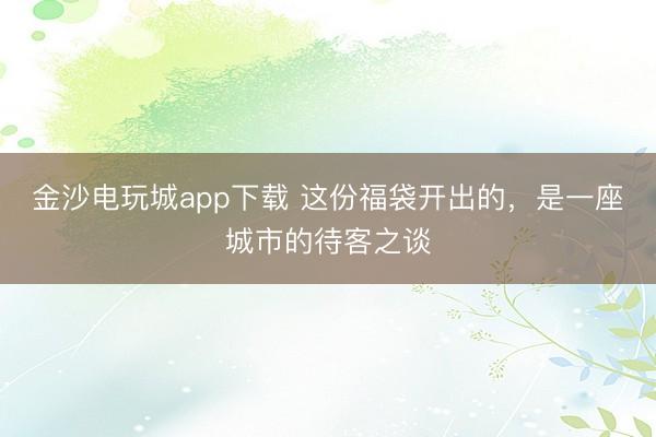 金沙電玩城app下載 這份福袋開出的,是一座城市的待客之談