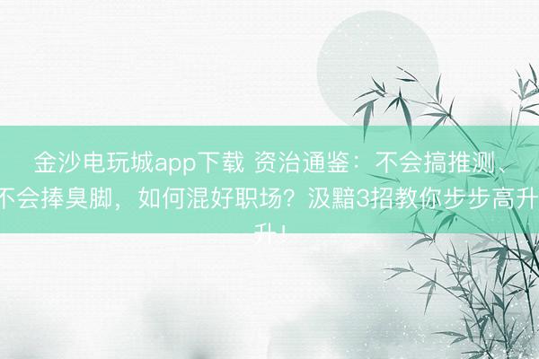 金沙電玩城app下載 資治通鑒:不會搞推測、不會捧臭腳,如何混好職場?汲黯3招教你步步高升!