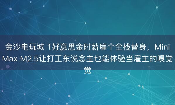 金沙電玩城 1好意思金時薪雇個全棧替身，MiniMax M2.5讓打工東說念主也能體驗當雇主的嗅覺