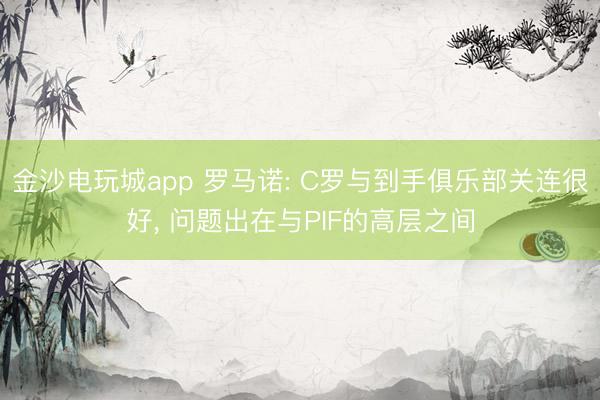 金沙電玩城app 羅馬諾: C羅與到手俱樂部關連很好, 問題出在與PIF的高層之間