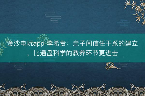 金沙電玩app 李希貴：親子間信任干系的建立，比通盤科學的教養環節更進擊