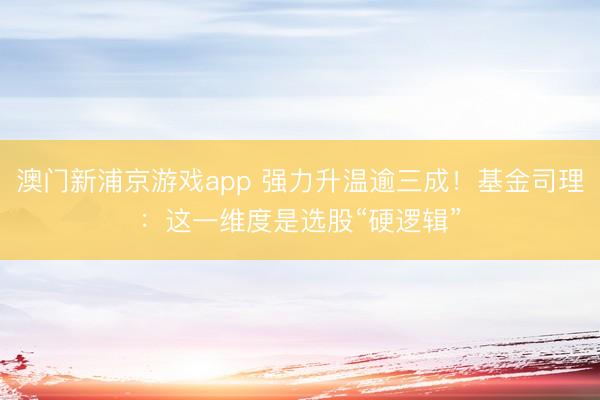 澳門新浦京游戲app 強(qiáng)力升溫逾三成！基金司理：這一維度是選股“硬邏輯”