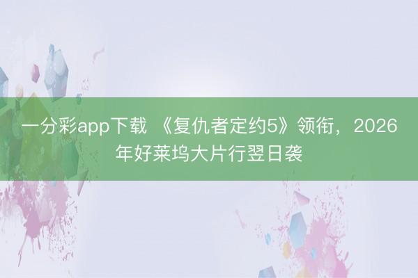 一分彩app下載 《復仇者定約5》領(lǐng)銜，2026年好萊塢大片行翌日襲