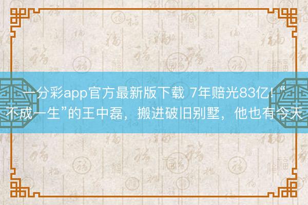 一分彩app官方最新版下載 7年賠光83億! “不成一生”的王中磊，搬進(jìn)破舊別墅，他也有今天