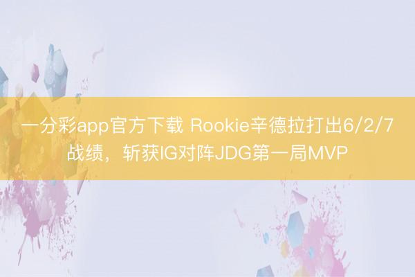 一分彩app官方下載 Rookie辛德拉打出6/2/7戰績，斬獲IG對陣JDG第一局MVP
