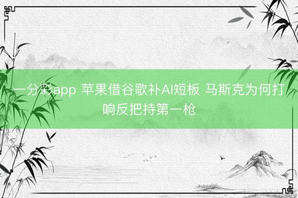 一分彩app 蘋(píng)果借谷歌補(bǔ)AI短板 馬斯克為何打響反把持第一槍