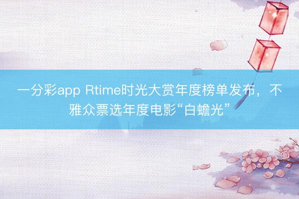 一分彩app Rtime時(shí)光大賞年度榜單發(fā)布，不雅眾票選年度電影“白蟾光”