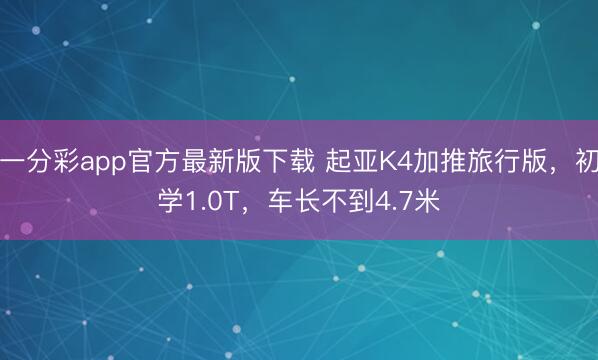 一分彩app官方最新版下載 起亞K4加推旅行版，初學1.0T，車長不到4.7米