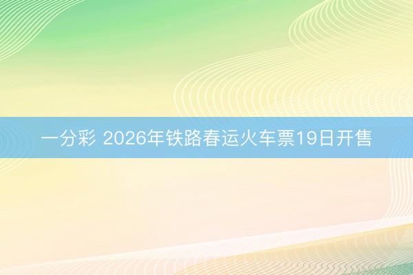 一分彩 2026年鐵路春運(yùn)火車票19日開(kāi)售