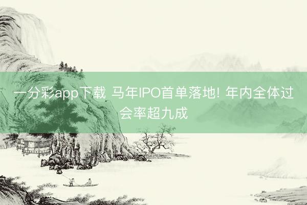 一分彩app下載 馬年IPO首單落地! 年內(nèi)全體過會(huì)率超九成
